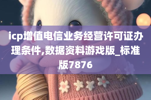 icp增值电信业务经营许可证办理条件,数据资料游戏版_标准版7876