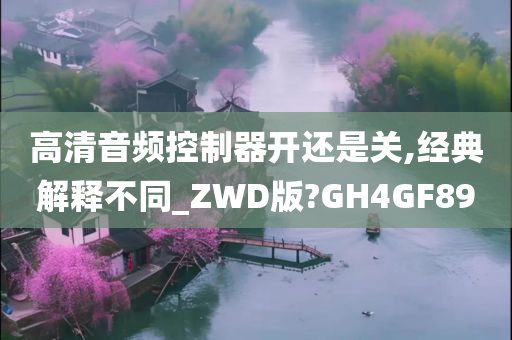 高清音频控制器开还是关,经典解释不同_ZWD版?GH4GF89