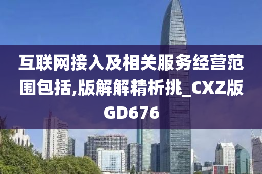 互联网接入及相关服务经营范围包括,版解解精析挑_CXZ版GD676