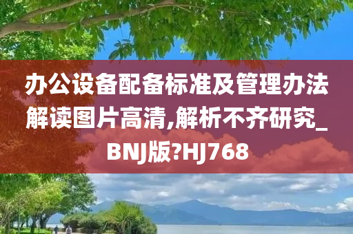 办公设备配备标准及管理办法解读图片高清,解析不齐研究_BNJ版?HJ768