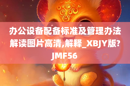 办公设备配备标准及管理办法解读图片高清,解释_XBJY版?JMF56