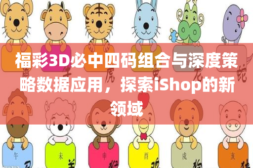 福彩3D必中四码组合与深度策略数据应用，探索iShop的新领域