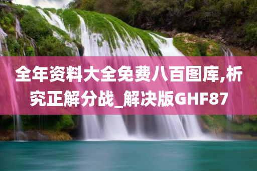 全年资料大全免费八百图库,析究正解分战_解决版GHF87