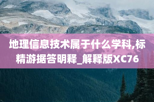 地理信息技术属于什么学科,标精游据答明释_解释版XC76