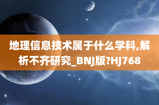 地理信息技术属于什么学科,解析不齐研究_BNJ版?HJ768