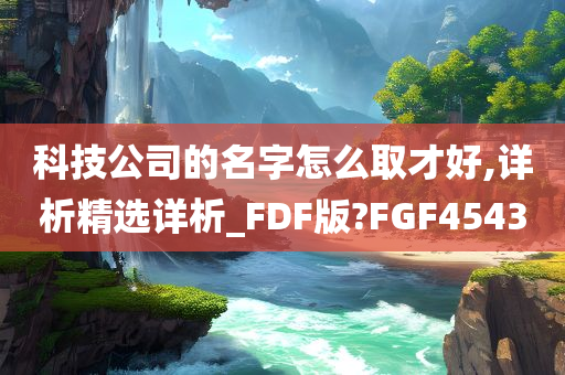 科技公司的名字怎么取才好,详析精选详析_FDF版?FGF4543