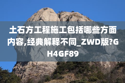 土石方工程施工包括哪些方面内容,经典解释不同_ZWD版?GH4GF89