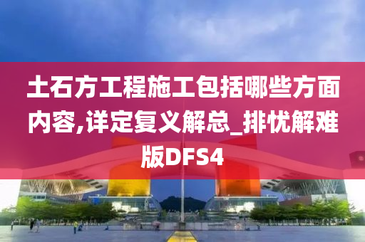 土石方工程施工包括哪些方面内容,详定复义解总_排忧解难版DFS4