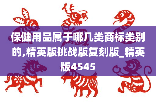 保健用品属于哪几类商标类别的,精英版挑战版复刻版_精英版4545