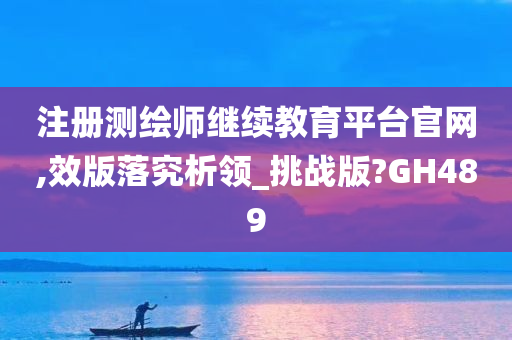 注册测绘师继续教育平台官网,效版落究析领_挑战版?GH489