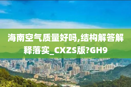 海南空气质量好吗,结构解答解释落实_CXZS版?GH9