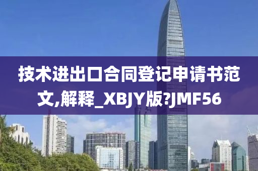 技术进出口合同登记申请书范文,解释_XBJY版?JMF56