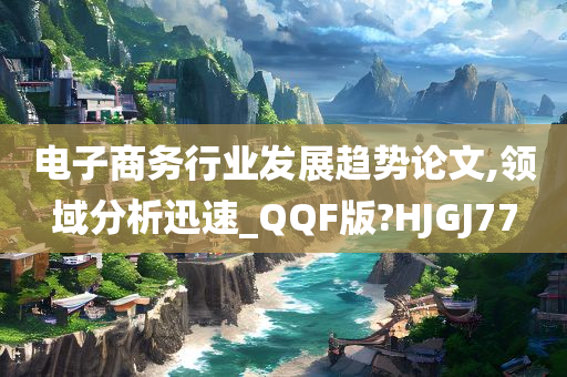 电子商务行业发展趋势论文,领域分析迅速_QQF版?HJGJ77