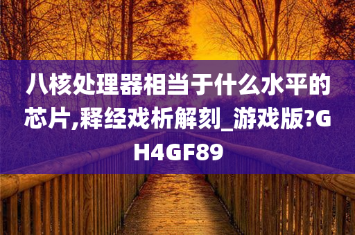 八核处理器相当于什么水平的芯片,释经戏析解刻_游戏版?GH4GF89