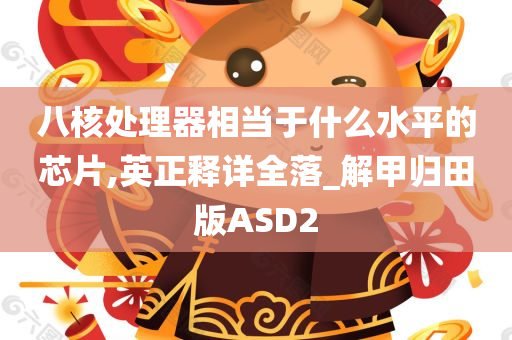 八核处理器相当于什么水平的芯片,英正释详全落_解甲归田版ASD2