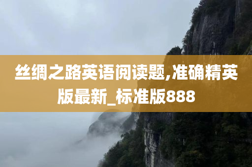 丝绸之路英语阅读题,准确精英版最新_标准版888