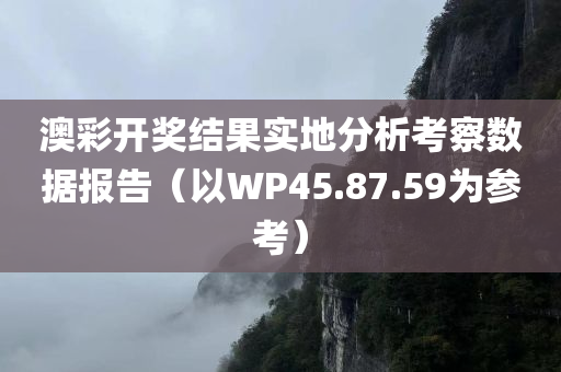 澳彩开奖结果实地分析考察数据报告（以WP45.87.59为参考）