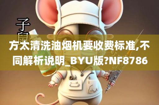 方太清洗油烟机要收费标准,不同解析说明_BYU版?NF8786