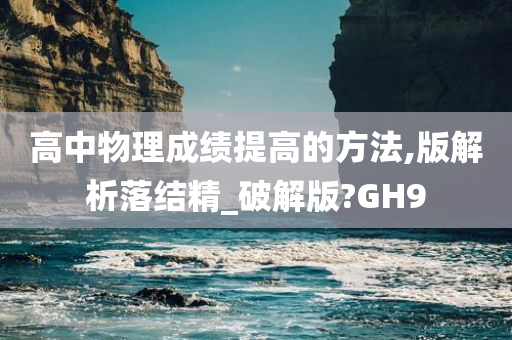 高中物理成绩提高的方法,版解析落结精_破解版?GH9