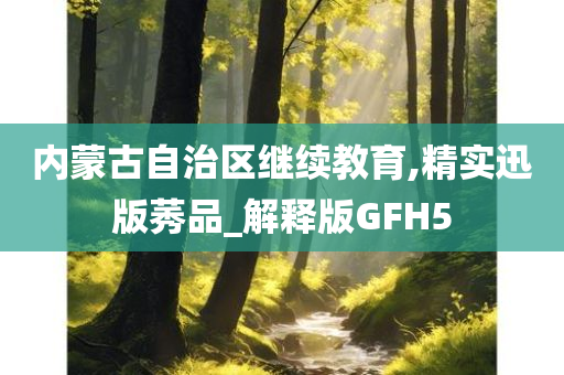 内蒙古自治区继续教育,精实迅版莠品_解释版GFH5