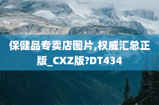 保健品专卖店图片,权威汇总正版_CXZ版?DT434