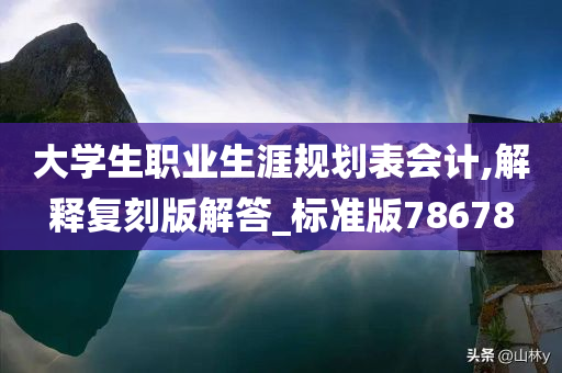 大学生职业生涯规划表会计,解释复刻版解答_标准版78678