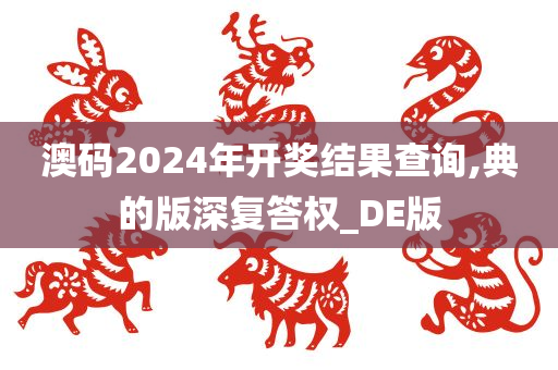 澳码2024年开奖结果查询,典的版深复答权_DE版