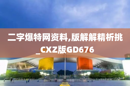 二字爆特网资料,版解解精析挑_CXZ版GD676