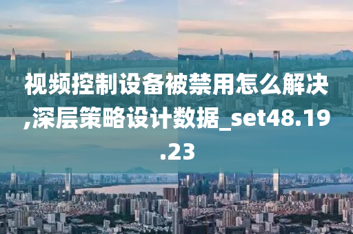 视频控制设备被禁用怎么解决,深层策略设计数据_set48.19.23