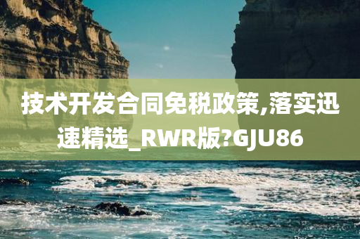 技术开发合同免税政策,落实迅速精选_RWR版?GJU86