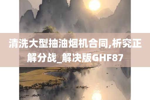 清洗大型抽油烟机合同,析究正解分战_解决版GHF87