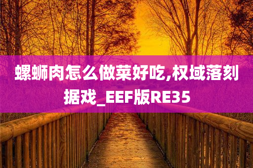 螺蛳肉怎么做菜好吃,权域落刻据戏_EEF版RE35