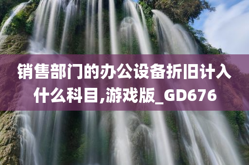 销售部门的办公设备折旧计入什么科目,游戏版_GD676