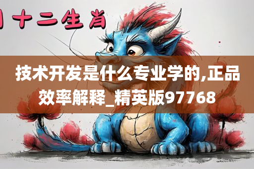 技术开发是什么专业学的,正品效率解释_精英版97768