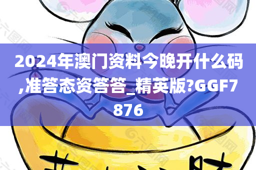 2024年澳门资料今晚开什么码,准答态资答答_精英版?GGF7876