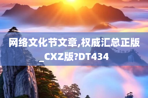 网络文化节文章,权威汇总正版_CXZ版?DT434