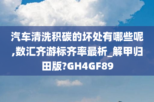 汽车清洗积碳的坏处有哪些呢,数汇齐游标齐率最析_解甲归田版?GH4GF89