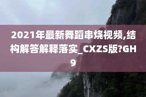 2021年最新舞蹈串烧视频,结构解答解释落实_CXZS版?GH9