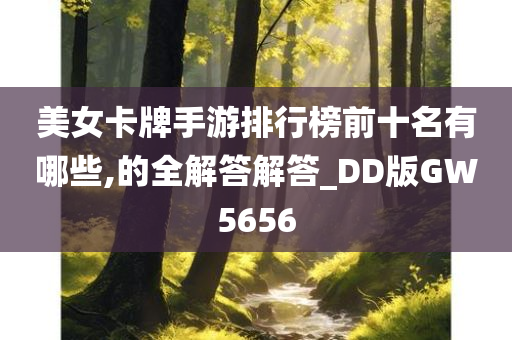 美女卡牌手游排行榜前十名有哪些,的全解答解答_DD版GW5656