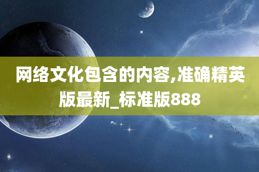 网络文化包含的内容,准确精英版最新_标准版888