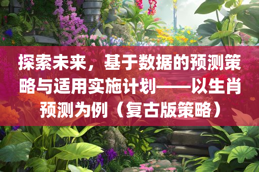 探索未来，基于数据的预测策略与适用实施计划——以生肖预测为例（复古版策略）