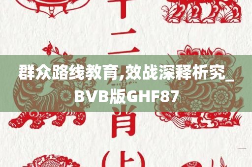 群众路线教育,效战深释析究_BVB版GHF87