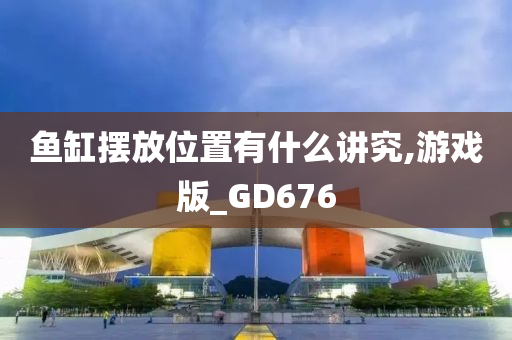 鱼缸摆放位置有什么讲究,游戏版_GD676