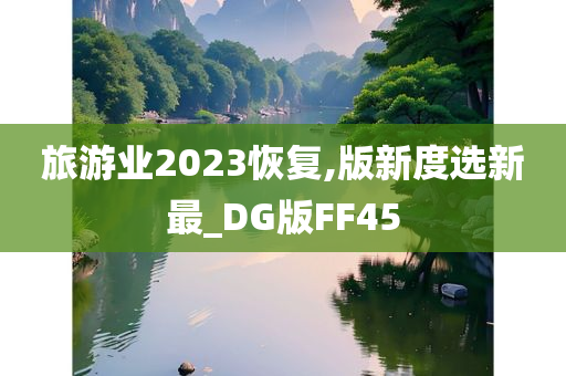 旅游业2023恢复,版新度选新最_DG版FF45