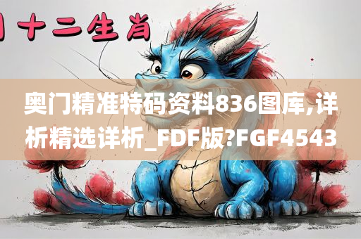 奥门精准特码资料836图库,详析精选详析_FDF版?FGF4543