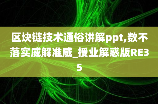 区块链技术通俗讲解ppt,数不落实威解准威_授业解惑版RE35