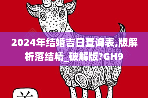 2024年结婚吉日查询表,版解析落结精_破解版?GH9