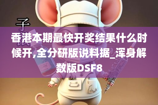 香港本期最快开奖结果什么时候开,全分研版说料据_浑身解数版DSF8