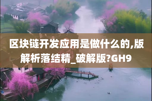 区块链开发应用是做什么的,版解析落结精_破解版?GH9