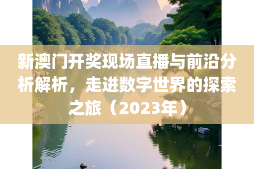 新澳门开奖现场直播与前沿分析解析，走进数字世界的探索之旅（2023年）